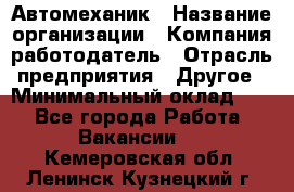 Автомеханик › Название организации ­ Компания-работодатель › Отрасль предприятия ­ Другое › Минимальный оклад ­ 1 - Все города Работа » Вакансии   . Кемеровская обл.,Ленинск-Кузнецкий г.